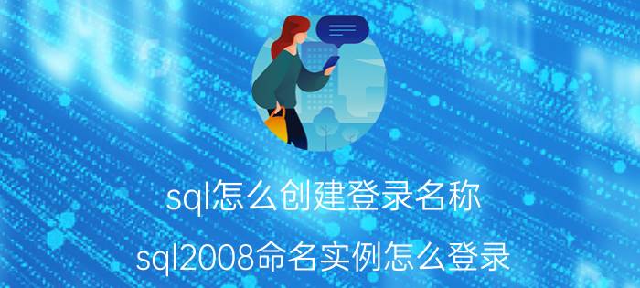 sql怎么创建登录名称 sql2008命名实例怎么登录？